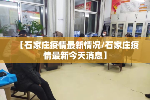 【石家庄疫情最新情况/石家庄疫情最新今天消息】