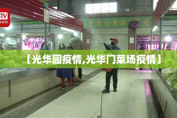 【光华园疫情,光华门菜场疫情】 【光华园疫情,光华门菜场疫情】