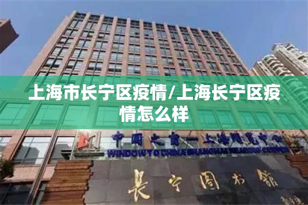 上海市长宁区疫情/上海长宁区疫情怎么样