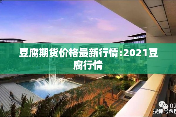 豆腐期货价格最新行情:2021豆腐行情