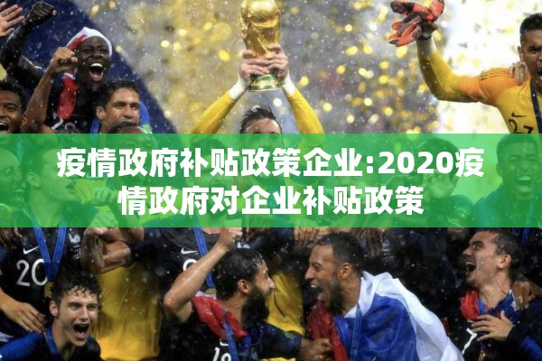 疫情政府补贴政策企业:2020疫情政府对企业补贴政策
