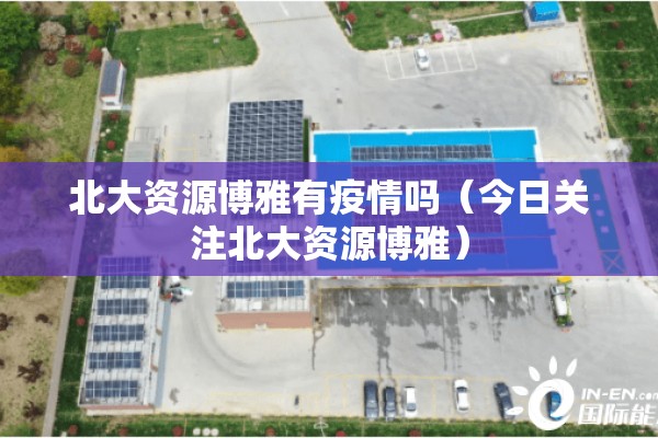 北大资源博雅有疫情吗（今日关注北大资源博雅）