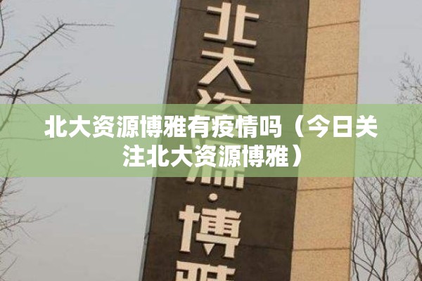 北大资源博雅有疫情吗（今日关注北大资源博雅）