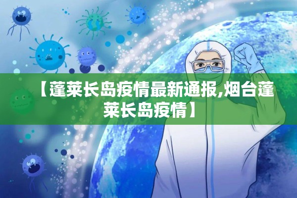 【蓬莱长岛疫情最新通报,烟台蓬莱长岛疫情】 【蓬莱长岛疫情最新通报,烟台蓬莱长岛疫情】