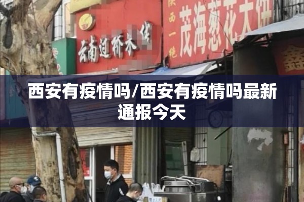 西安有疫情吗/西安有疫情吗最新通报今天 西安有疫情吗/西安有疫情吗最新通报今天