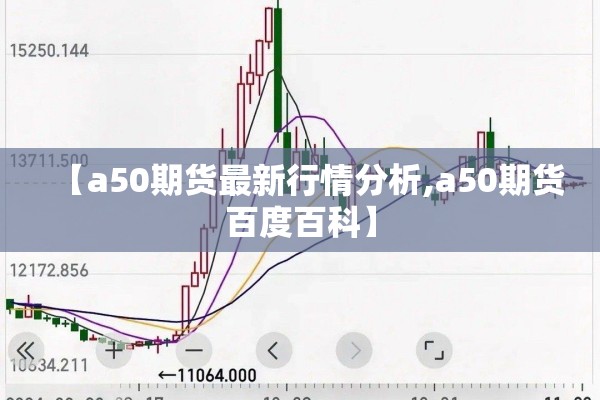 【a50期货最新行情分析,a50期货百度百科】 【a50期货最新行情分析,a50期货百度百科】