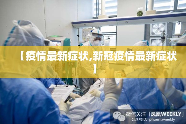 【疫情最新症状,新冠疫情最新症状】 【疫情最新症状,新冠疫情最新症状】