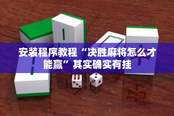 安装程序教程“决胜麻将怎么才能赢	”其实确实有挂