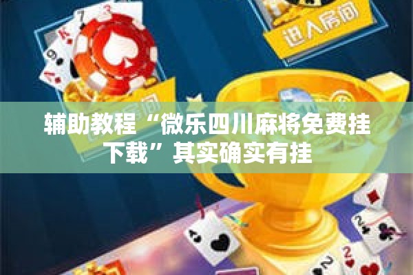 辅助教程“微乐四川麻将免费挂下载	”其实确实有挂
