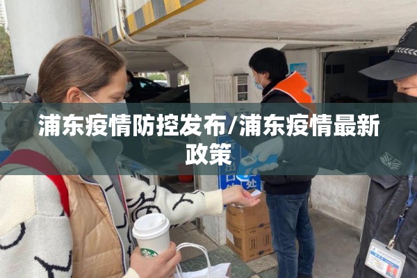 浦东疫情防控发布/浦东疫情最新政策