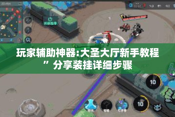 玩家辅助神器:大圣大厅新手教程”分享装挂详细步骤