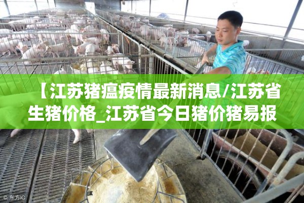 【江苏猪瘟疫情最新消息/江苏省生猪价格_江苏省今日猪价猪易报价】