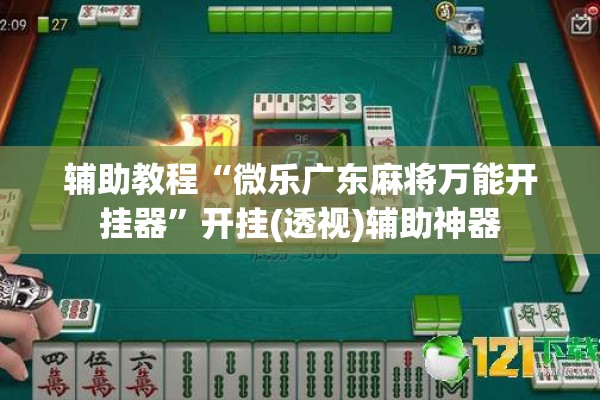 辅助教程“微乐广东麻将万能开挂器	”开挂(透视)辅助神器