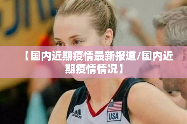【国内近期疫情最新报道/国内近期疫情情况】