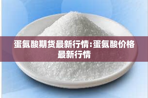 蛋氨酸期货最新行情:蛋氨酸价格最新行情