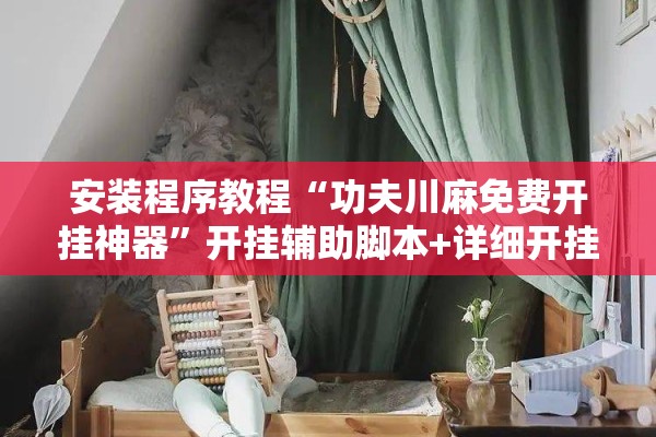 安装程序教程“功夫川麻免费开挂神器”开挂辅助脚本+详细开挂安装教程