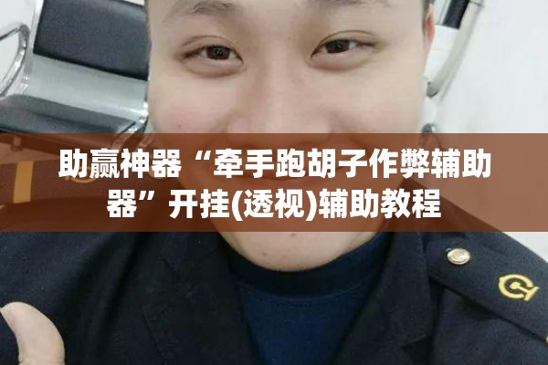 助赢神器“牵手跑胡子作弊辅助器”开挂(透视)辅助教程