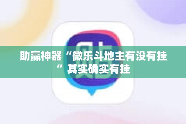 助赢神器“微乐斗地主有没有挂”其实确实有挂