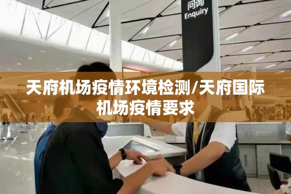天府机场疫情环境检测/天府国际机场疫情要求 天府机场疫情环境检测/天府国际机场疫情要求