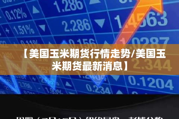 【美国玉米期货行情走势/美国玉米期货最新消息】