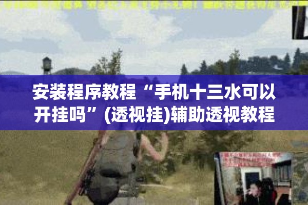 安装程序教程“手机十三水可以开挂吗”(透视挂)辅助透视教程