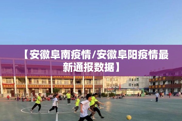 【安徽阜南疫情/安徽阜阳疫情最新通报数据】
