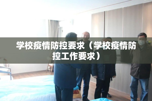 学校疫情防控要求(学校疫情防控工作要求) 学校疫情防控要求(学校疫情防控工作要求)