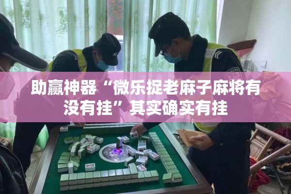 助赢神器“微乐捉老麻子麻将有没有挂”其实确实有挂
