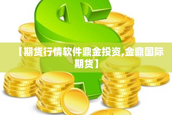 【期货行情软件鼎金投资,金鼎国际期货】