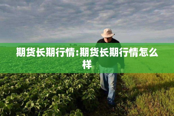 期货长期行情:期货长期行情怎么样