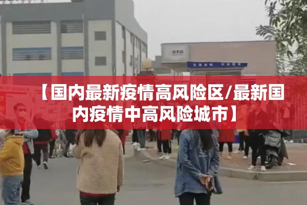 【国内最新疫情高风险区/最新国内疫情中高风险城市】 【国内最新疫情高风险区/最新国内疫情中高风险城市】