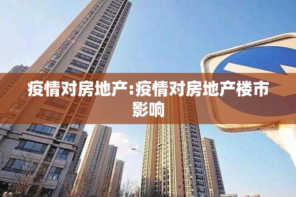 疫情对房地产:疫情对房地产楼市影响