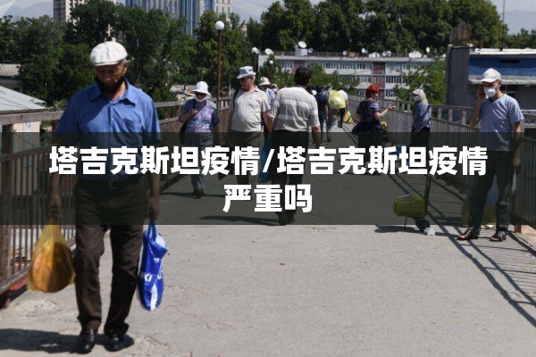 塔吉克斯坦疫情/塔吉克斯坦疫情严重吗