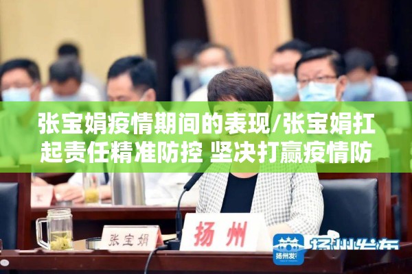 张宝娟疫情期间的表现/张宝娟扛起责任精准防控 坚决打赢疫情防控歼灭战 张宝娟疫情期间的表现/张宝娟扛起责任精准防控 坚决打赢疫情防控歼灭战