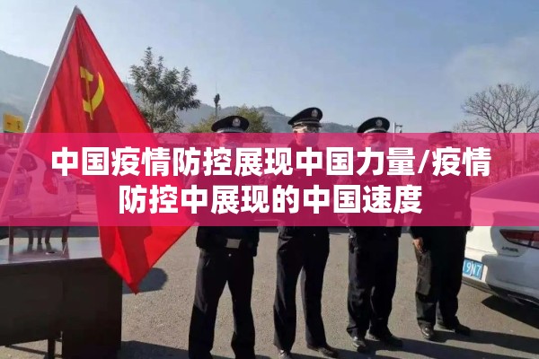 中国疫情防控展现中国力量/疫情防控中展现的中国速度