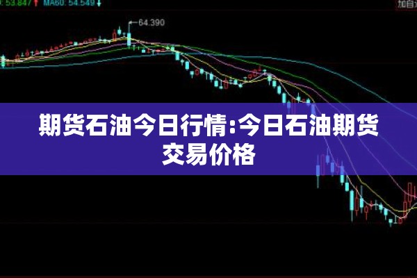 期货石油今日行情:今日石油期货交易价格 期货石油今日行情:今日石油期货交易价格
