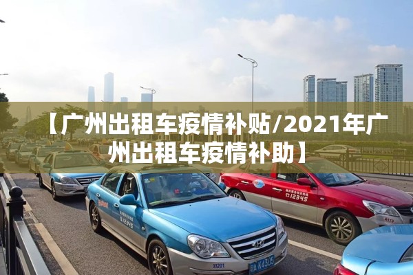 【广州出租车疫情补贴/2021年广州出租车疫情补助】