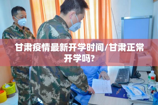 甘肃疫情最新开学时间/甘肃正常开学吗?