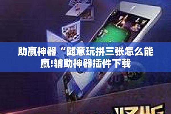 助赢神器“随意玩拼三张怎么能赢!辅助神器插件下载