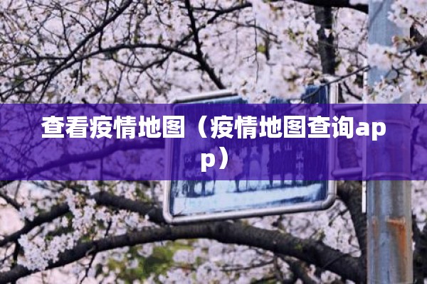 查看疫情地图（疫情地图查询app）