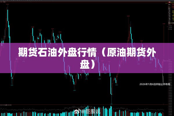 期货石油外盘行情(原油期货外盘) 期货石油外盘行情(原油期货外盘)