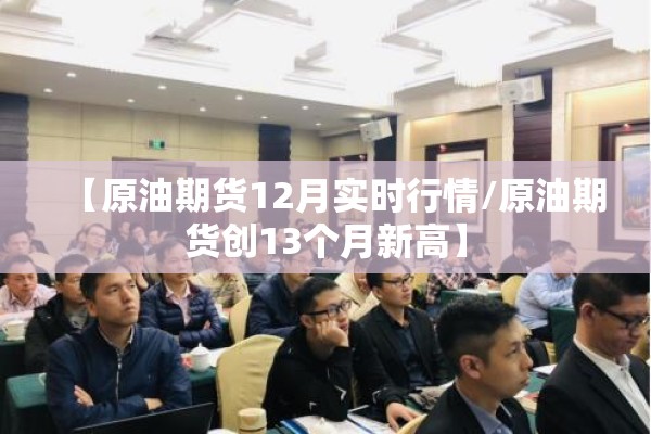 【原油期货12月实时行情/原油期货创13个月新高】 【原油期货12月实时行情/原油期货创13个月新高】