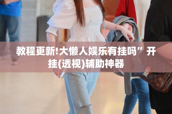 教程更新!大懒人娱乐有挂吗”开挂(透视)辅助神器