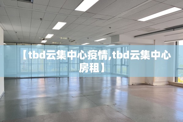 【tbd云集中心疫情,tbd云集中心房租】
