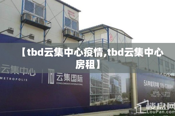 【tbd云集中心疫情,tbd云集中心房租】