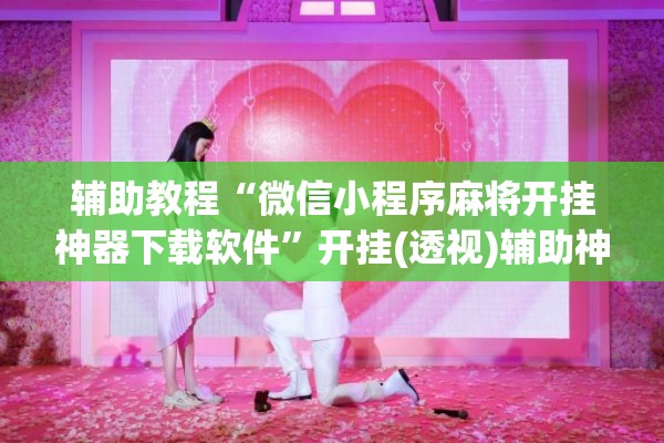 辅助教程“微信小程序麻将开挂神器下载软件	”开挂(透视)辅助神器