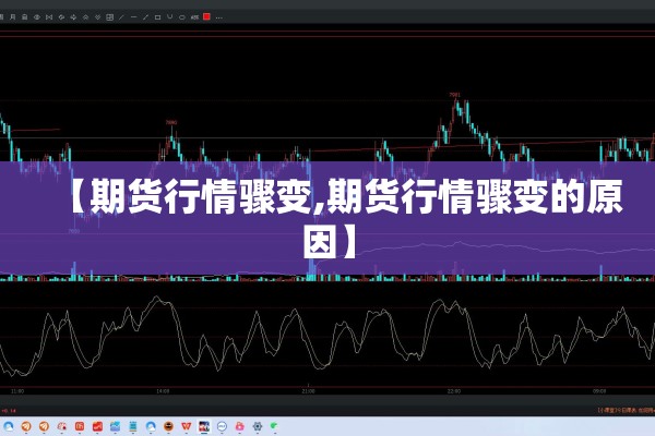 【期货行情骤变,期货行情骤变的原因】 【期货行情骤变,期货行情骤变的原因】
