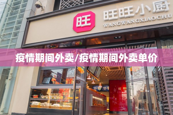 疫情期间外卖/疫情期间外卖单价 疫情期间外卖/疫情期间外卖单价