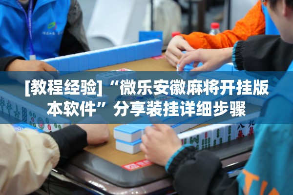[教程经验]“微乐安徽麻将开挂版本软件	”分享装挂详细步骤