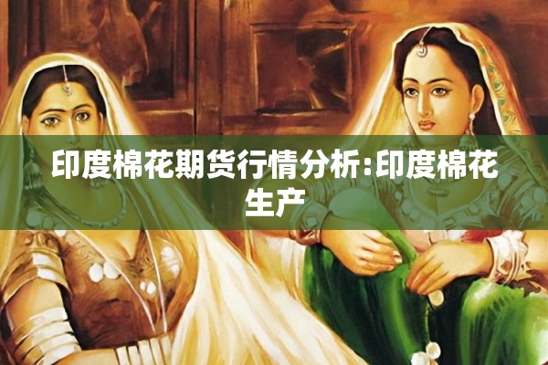 印度棉花期货行情分析:印度棉花生产